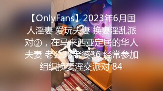 【OnlyFans】2023年6月国人淫妻 爱玩夫妻 换妻淫乱派对②，在马来西亚定居的华人夫妻 老公38老婆36 经常参加组织换妻淫交派对 84