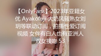 【OnlyFans】2023年亚籍女优 Ayakofuji 大奶风骚熟女刘玥等联动订阅，拍摄性爱订阅视频 女伴有白人也有亚洲人双女接吻 53