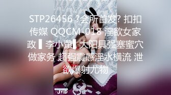 STP26456 ?会所首发? 扣扣传媒 QQCM-018 淫欲女家政 ▌李小萤▌大阳具强塞蜜穴做家务 超强震感淫水横流 泄欲爆射尤物