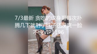 7/3最新 贪吃的纹身哥每次扑腾几下就射了妹子还没爽一脸不悦VIP1196