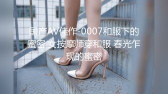 国产AV佳作-0007和服下的蜜密 女按摩师穿和服 春光乍现的蜜密