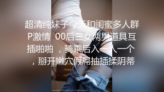 超清纯妹子今天和闺蜜多人群P激情  00后三女两男道具互插啪啪 ，骑乘后入一人一个 ，掰开嫩穴假屌抽插揉阴蒂