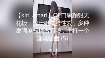 【kiri_amari】OF口爆颜射天花板！榨汁姬露脸性爱，多种高强度榨精做面膜，主打一个淫骚画面 (5)