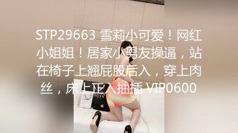 STP29663 雪莉小可爱！网红小姐姐！居家小男友操逼，站在椅子上翘屁股后入，穿上肉丝，床上正入抽插 VIP0600