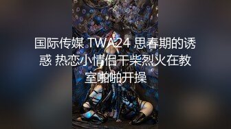 国际传媒 TWA24 思春期的诱惑 热恋小情侣干柴烈火在教室啪啪开操