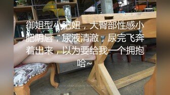 STP25383 国产女优颜值超正，性感可爱又年轻，浴室像母狗一样尿尿，床上穿上性感的黑丝让小哥玩弄骚穴，看了秒硬刺激