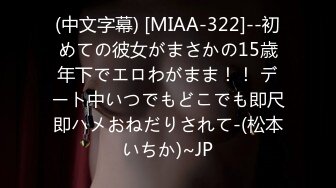 (中文字幕) [MIAA-322]--初めての彼女がまさかの15歳年下でエロわがまま！！ デート中いつでもどこでも即尺即ハメおねだりされて-(松本いちか)~JP