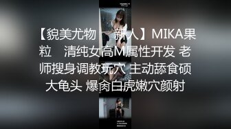 【貌美尤物❤️新人】MIKA果粒✿ 清纯女高M属性开发 老师搜身调教玩穴 主动舔食硕大龟头 爆肏白虎嫩穴颜射