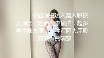 ⚫️⚫️校园厕拍达人潜入职校女厕②，定点全景偸拍，超多学生妹方便，各种浑圆大屁股，双洞看的清楚