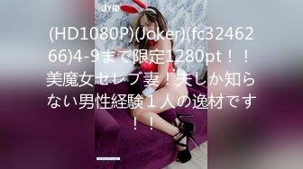 (HD1080P)(Joker)(fc3246266)4-9まで限定1280pt！！美魔女セレブ妻！夫しか知らない男性経験１人の逸材です！！　