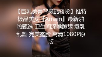 【巨乳美臀??极品骚货】推特极品美女『Amam』最新啪啪甄选 卫生间深喉跪舔 爆乳乱颤 完美露脸 高清1080P原版