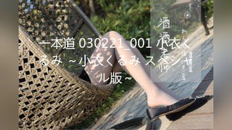 一本道 030221_001 小衣くるみ ～小衣くるみ スペシャル版～