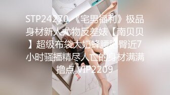 STP24270 《宅男福利》极品身材新人尤物反差婊【南贝贝】超级布袋大奶蜂腰肥臀近7小时骚播精尽人亡的身材满满撸点 VIP2209