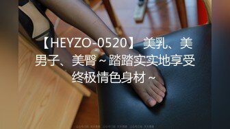 【HEYZO-0520】 美乳、美男子、美臀～踏踏实实地享受终极情色身材～