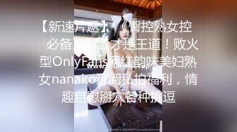 【新速片遞】 《臀控熟女控☀️必备》露脸才是王道！败火型OnlyFans网红韵味美妇熟女nanako订阅私拍福利，情趣自慰掰穴各种挑逗