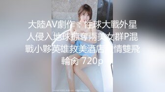 大陸AV劇作：性球大戰外星人侵入地球掠奪兩美女群P混戰小夥英雄救美酒店激情雙飛輪肏 720p