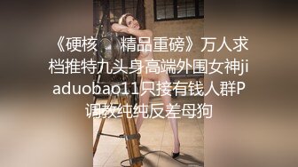 《硬核❤️精品重磅》万人求档推特九头身高端外围女神jiaduobao11只接有钱人群P调教纯纯反差母狗