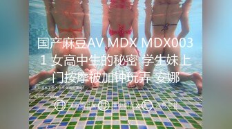 国产麻豆AV MDX MDX0031 女高中生的秘密 学生妹上门按摩被加钟玩弄 安娜