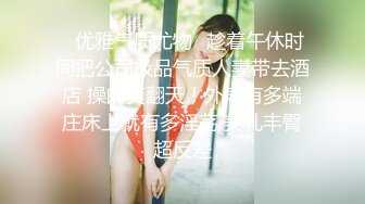 【新片速遞】 顶级性感御姐女神✅长腿巨乳极品身材无套爆插！淫荡骚穴淫水不断！酒店调教偷情人妻母狗女神