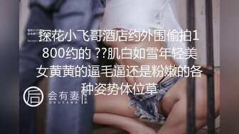 【超清AI画质增强】3000块一炮【肥尸探花】湖南23岁大美女，抖音小网红，肤白貌美俏佳人，兼职援交超劲爆！