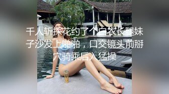 千人斩探花约了个白衣长腿妹子沙发上啪啪，口交镜头前掰穴骑乘后入猛操