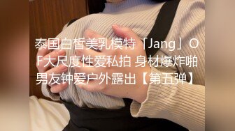 泰国白皙美乳模特「Jang」OF大尺度性爱私拍 身材爆炸啪男友钟爱户外露出【第五弹】