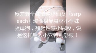 反差骚学妹清纯小仙女〖ssrpeach〗爆肏极品身材小学妹骚母狗，翘起性感小屁股，说是这样后入小穴特别舒服！