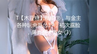 T【木豆糖】私拍③，与金主各种玩肏互怂3P，初次露脸，果真是大美女 (3)