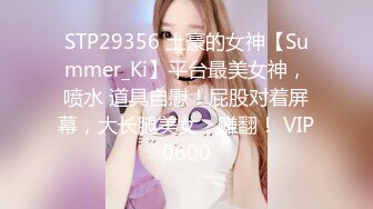 STP29356 土豪的女神【Summer_Ki】平台最美女神，喷水 道具自慰！屁股对着屏幕，大长腿美女，赚翻！ VIP0600