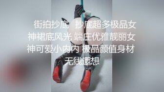 ✿街拍抄底✿抄底超多极品女神裙底风光 端庄优雅靓丽女神可爱小内内 极品颜值身材 无线遐想