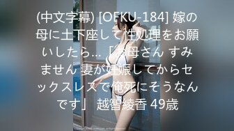 (中文字幕) [OFKU-184] 嫁の母に土下座して性処理をお願いしたら…「お母さん すみません 妻が妊娠してからセックスレスで俺死にそうなんです」 越智綾香 49歳