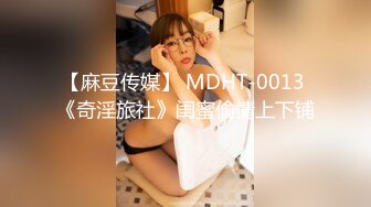 【麻豆传媒】 MDHT-0013 《奇淫旅社》闺蜜偷情上下铺