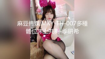 麻豆傳媒 MKY-TH-007多種體位床上共舞-季研希