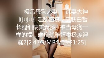 ❤️极品母狗人妻❤️绿妻大神〖juju〗淫乱盛宴，皮肤白皙长腿细腰美妻多P 被当母狗一样的操，端庄优雅娇妻极度淫骚2[2.47G/MP4/03:21:25]