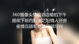 360摄像头情趣酒店偷拍下午提前下班约有夫之妇情人开房偷情互舔菊花玩得很尽兴