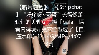 【新片速遞】 ✨【Stripchat】“好痒呀~哥哥”长得像萧亚轩的美乳女主播「bala」隔着内裤玩弄骚穴全湿透了【自压水印】[2.14G/MP4/4:07:39]