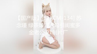 【国产版】[91KCM-134] 苏念瑾 绿茶婊淫穴勾引闺蜜多金老公 91制片厂