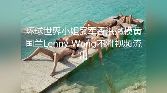 环球世界小姐冠军香港嫩模黄国兰Lenny Wong不雅视频流出