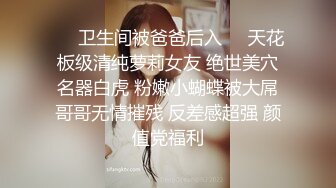 ❤️卫生间被爸爸后入❤️天花板级清纯萝莉女友 绝世美穴名器白虎 粉嫩小蝴蝶被大屌哥哥无情摧残 反差感超强 颜值党福利