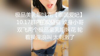 极品美乳姐妹花【泰国爱妃】10.17群P狂欢盛宴 纹身小哥双飞两个极品豪乳姐妹花 轮着操淫浪叫 太刺激了