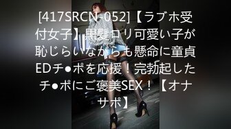 [417SRCN-052]【ラブホ受付女子】黒髪ロリ可愛い子が恥じらいながらも懸命に童貞EDチ●ポを応援！完勃起したチ●ポにご褒美SEX！【オナサポ】