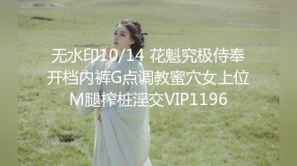 无水印10/14 花魁究极侍奉开档内裤G点调教蜜穴女上位M腿榨桩淫交VIP1196