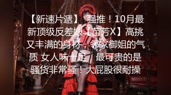 【新速片遞】  强推！10月最新顶级反差婊【苗芳X】高挑又丰满的身材，邻家御姐的气质 女人味十足，最可贵的是骚货非常骚！大屁股很耐操