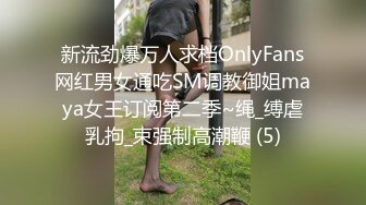 新流劲爆万人求档OnlyFans网红男女通吃SM调教御姐maya女王订阅第二季~绳_缚虐乳拘_束强制高潮鞭 (5)