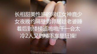 长相甜美性感的网红女神鹿少女夜晚约隔壁男邻居趁老婆睡着后到楼梯道啪啪,干一会太冷2人又到楼下车里狂操!