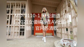 MD-0110-1_麻豆創造「淫」2021女優練習生AV出道考驗！官网苏清歌