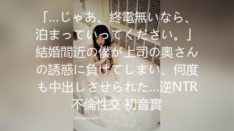 「…じゃあ、終電無いなら、泊まっていってください。」結婚間近の僕が上司の奧さんの誘惑に負けてしまい、何度も中出しさせられた…逆NTR不倫性交 初音實