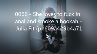 0066 - She loves to fuck in anal and smoke a hookah - Julia Fit (ph609a429b4a715)