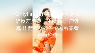 OnlyFans 推特网红福利姬大奶反差女神『Naomii』户外露出 蓝衣女神各个场所塞着跳蛋约会