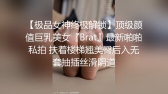 【极品女神终极解锁】顶级颜值巨乳美女『Brat』最新啪啪私拍 扶着楼梯翘美臀后入无套抽插丝滑阴道